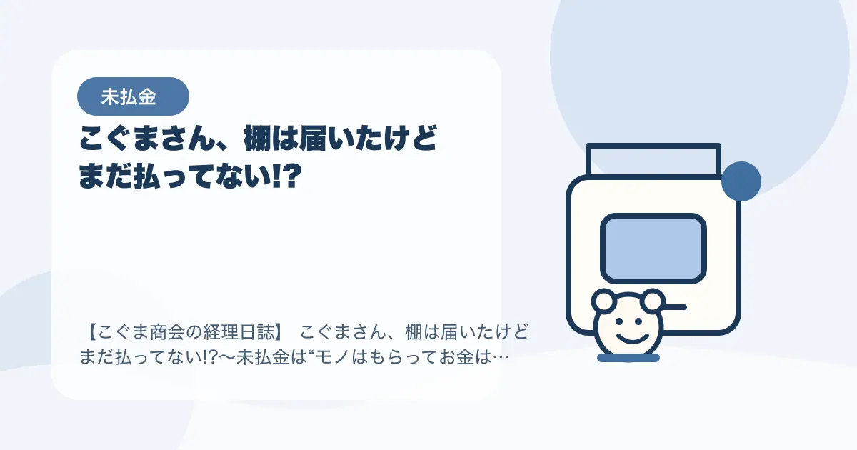【簿記3級】こぐまさん、棚は届いたけどまだ払ってない!?〜未払金は“モノはもらってお金はまだ”〜の要点を示すタイトル画像