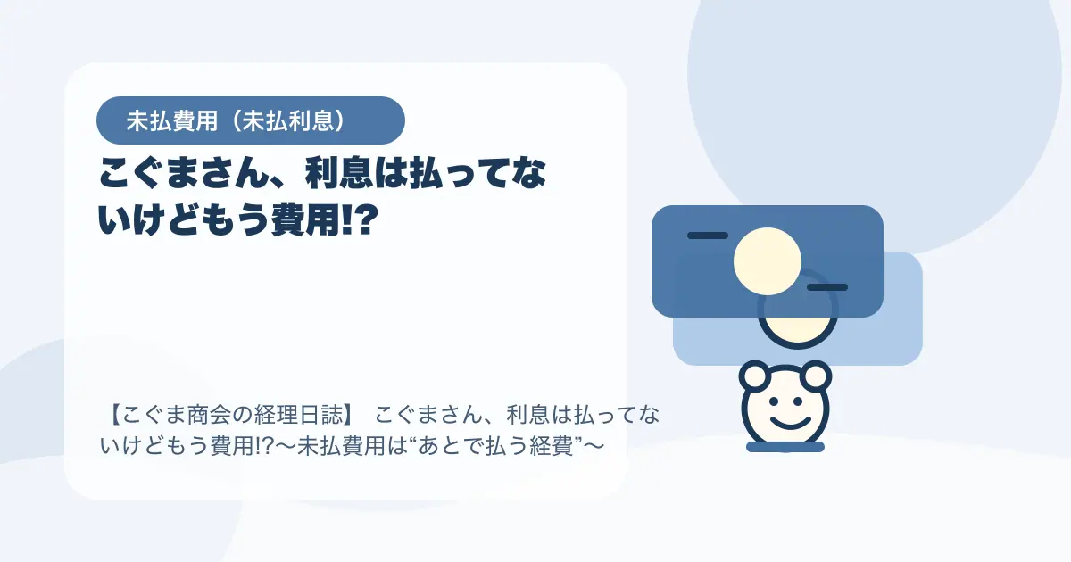 【簿記3級】こぐまさん、利息は払ってないけどもう費用!?〜未払費用は“あとで払う経費”〜の要点を示すタイトル画像