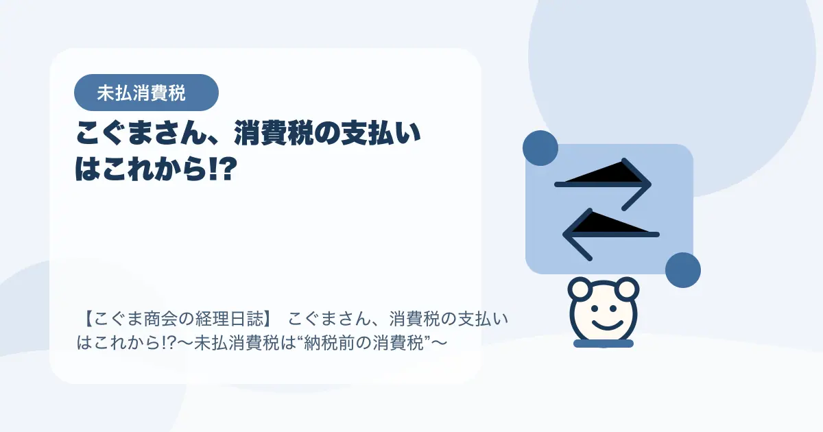 【簿記3級】こぐまさん、消費税の支払いはこれから!?〜未払消費税は“納税前の消費税”〜の要点を示すタイトル画像
