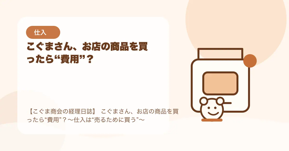 【簿記3級】こぐまさん、お店の商品を買ったら“費用”?〜仕入は“売るために買う”〜の要点を示すタイトル画像