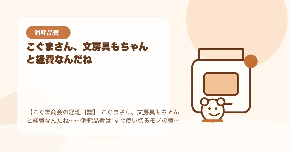 【簿記3級】 こぐまさん、文房具もちゃんと経費なんだね〜〜消耗品費は“すぐ使い切るモノの費用”〜の要点を示すタイトル画像