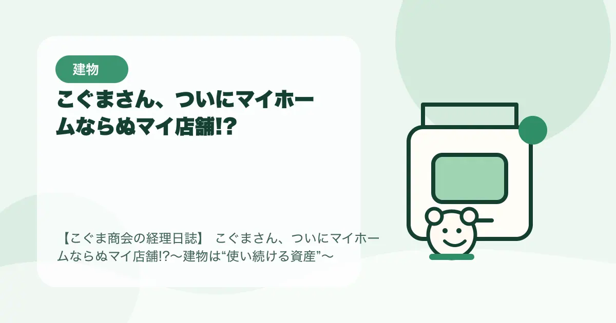 【簿記3級】こぐまさん、ついにマイホームならぬマイ店舗!?〜建物は“使い続ける資産”〜の要点を示すタイトル画像